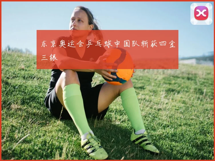 东京奥运会乒乓球中国队斩获四金三银
