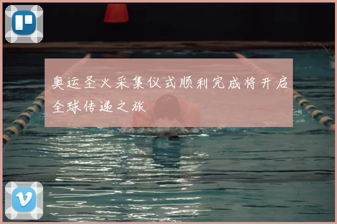 奥运圣火采集仪式顺利完成将开启全球传递之旅