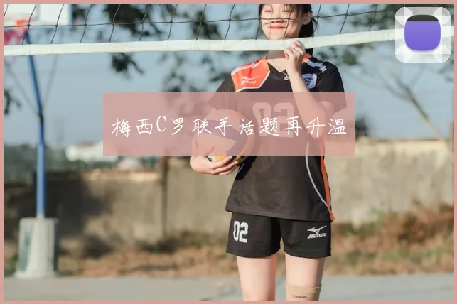 梅西C罗联手话题再升温