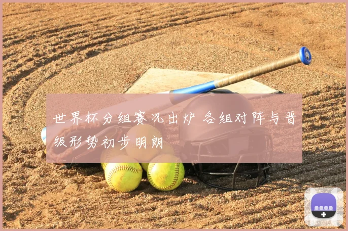 世界杯分组赛况出炉 各组对阵与晋级形势初步明朗