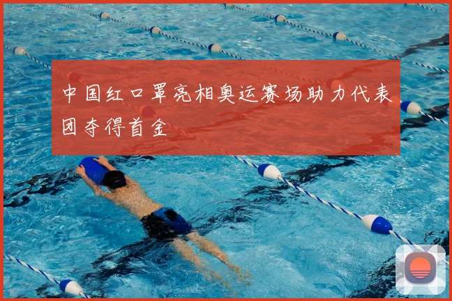 中国红口罩亮相奥运赛场助力代表团夺得首金