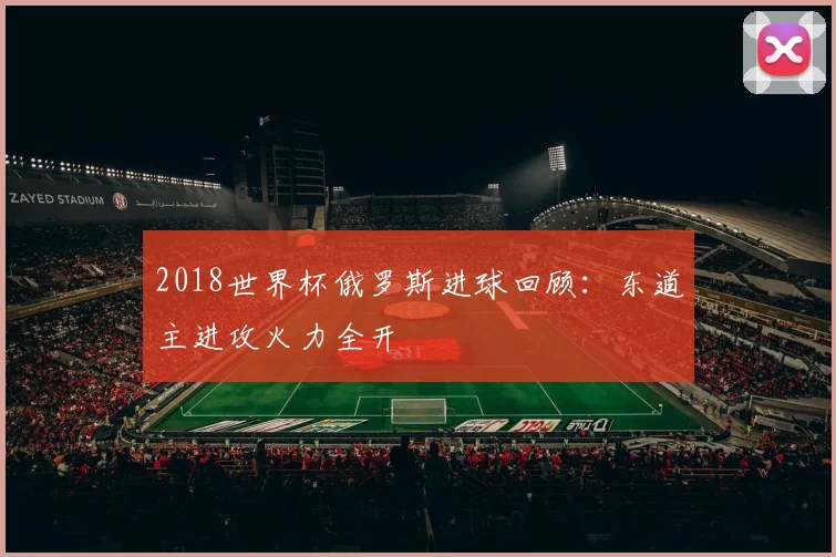 2018世界杯俄罗斯进球回顾:东道主进攻火力全开