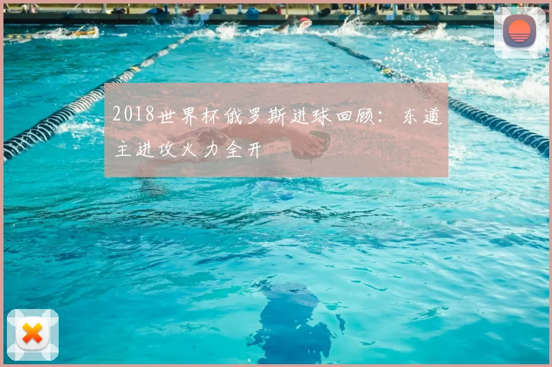 2018世界杯俄罗斯进球回顾：东道主进攻火力全开