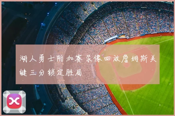 湖人勇士附加赛录像回放詹姆斯关键三分锁定胜局