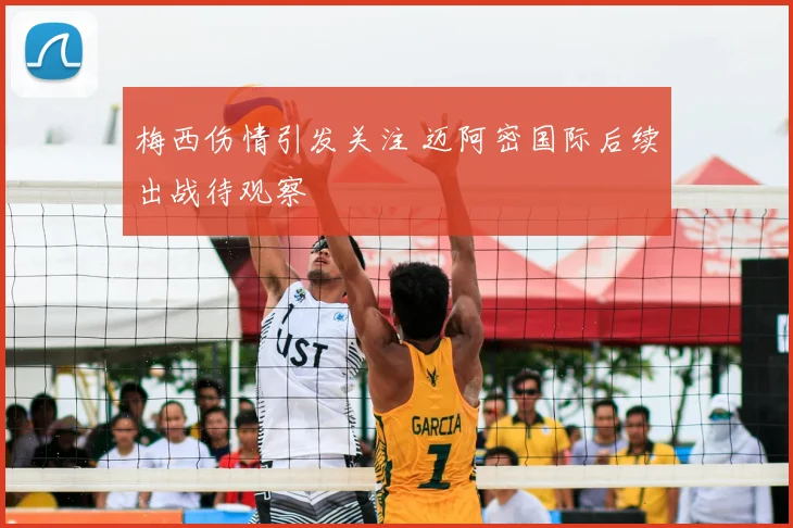 梅西伤情引发关注 迈阿密国际后续出战待观察