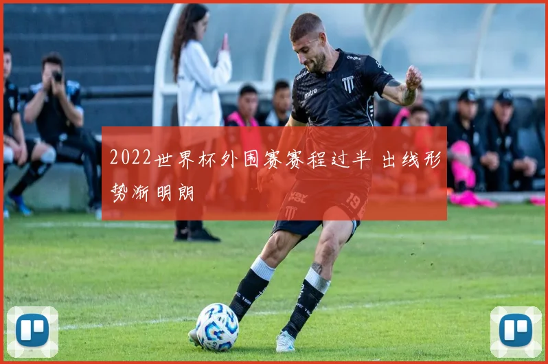 2022世界杯外围赛赛程过半 出线形势渐明朗