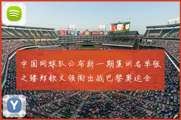 中国网球队公布新一期集训名单张之臻郑钦文领衔出战巴黎奥运会