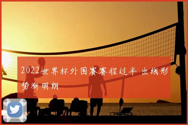 2022世界杯外围赛赛程过半 出线形势渐明朗