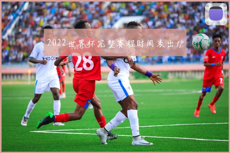 2022世界杯完整赛程时间表出炉