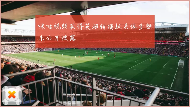 咪咕视频获得英超转播权具体金额未公开披露