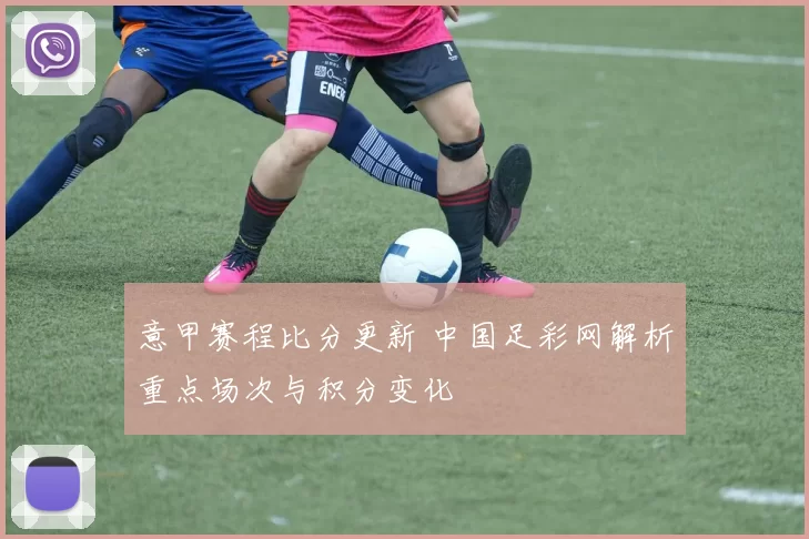 意甲赛程比分更新 中国足彩网解析重点场次与积分变化