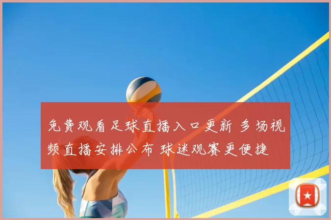 免费观看足球直播入口更新 多场视频直播安排公布 球迷观赛更便捷