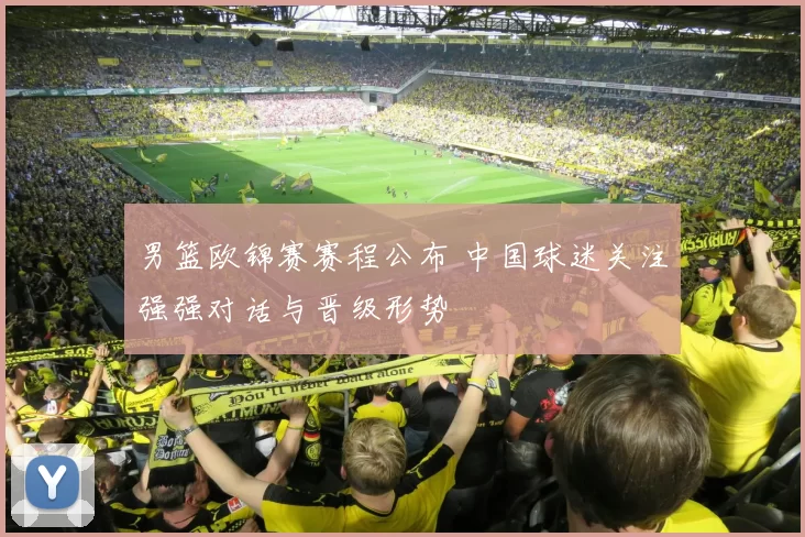 男篮欧锦赛赛程公布 中国球迷关注强强对话与晋级形势