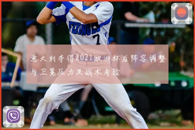 意大利夺得2021欧洲杯后阵容调整与卫冕压力及战术考验