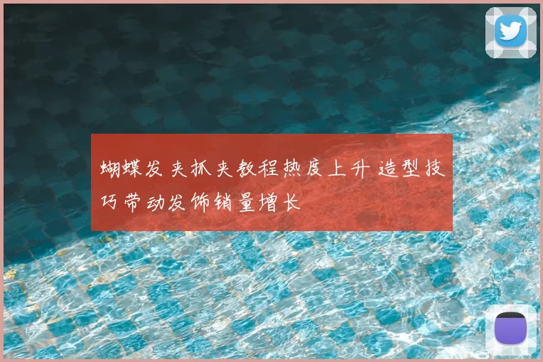 蝴蝶发夹抓夹教程热度上升 造型技巧带动发饰销量增长