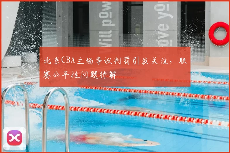 北京CBA主场争议判罚引发关注，联赛公平性问题待解