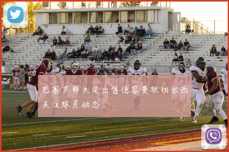 巴塞罗那决定出售德容曼联切尔西关注球员动态