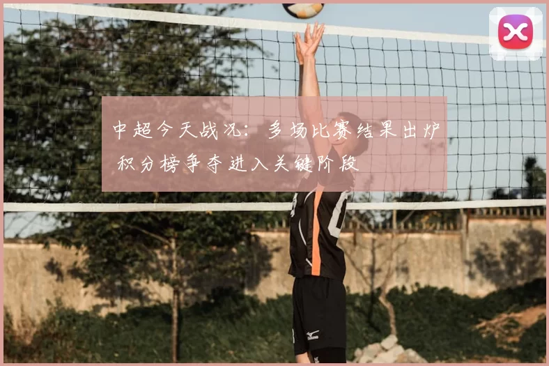 中超今天战况：多场比赛结果出炉 积分榜争夺进入关键阶段