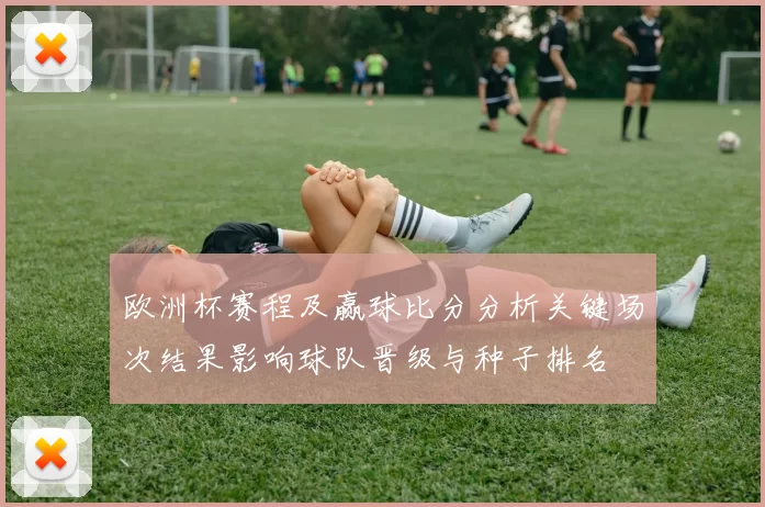欧洲杯赛程及赢球比分分析关键场次结果影响球队晋级与种子排名