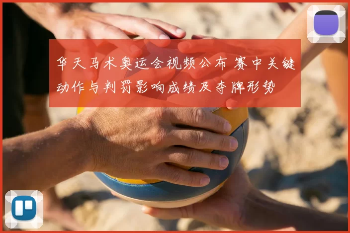 华天马术奥运会视频公布 赛中关键动作与判罚影响成绩及夺牌形势