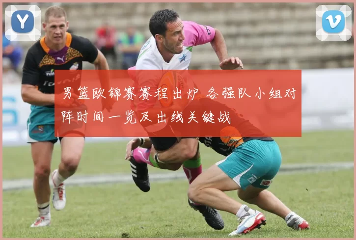 男篮欧锦赛赛程出炉 各强队小组对阵时间一览及出线关键战