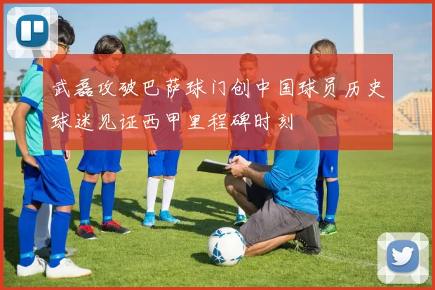 武磊攻破巴萨球门创中国球员历史球迷见证西甲里程碑时刻