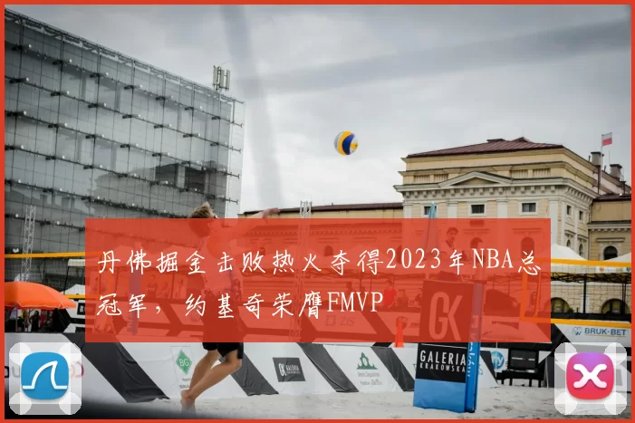 丹佛掘金击败热火夺得2023年NBA总冠军，约基奇荣膺FMVP