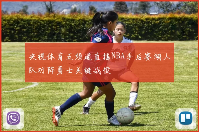 央视体育五频道直播NBA季后赛湖人队对阵勇士关键战役