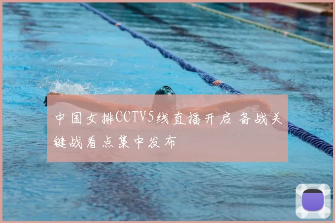 中国女排CCTV5线直播开启 备战关键战看点集中发布