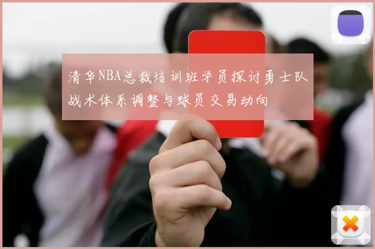 清华NBA总裁培训班学员探讨勇士队战术体系调整与球员交易动向