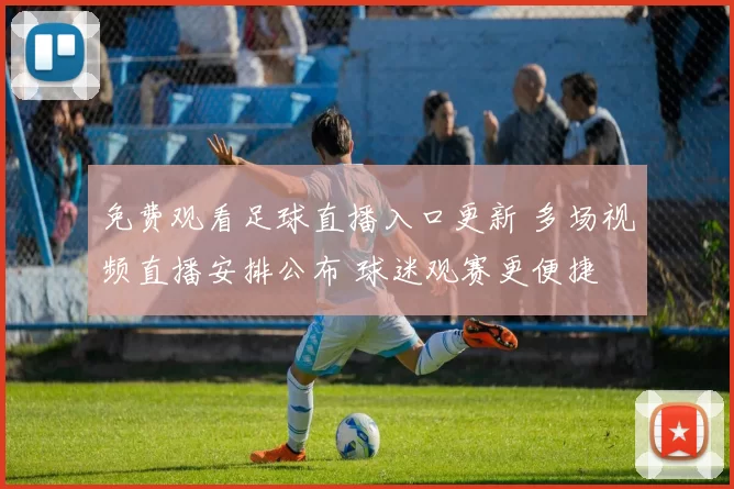 免费观看足球直播入口更新 多场视频直播安排公布 球迷观赛更便捷