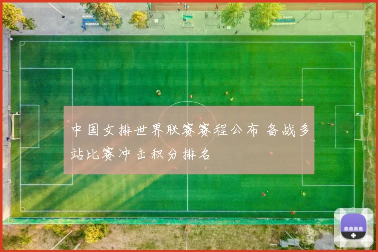 中国女排世界联赛赛程公布 备战多站比赛冲击积分排名