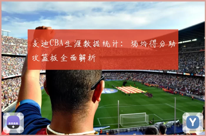 麦迪CBA生涯数据统计：场均得分助攻篮板全面解析