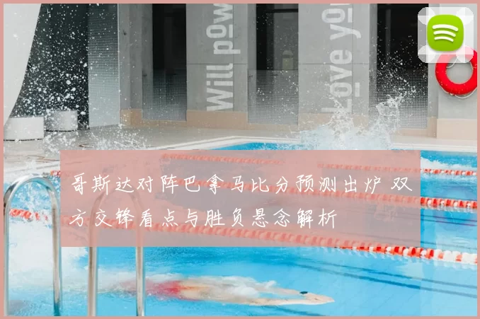 哥斯达对阵巴拿马比分预测出炉 双方交锋看点与胜负悬念解析