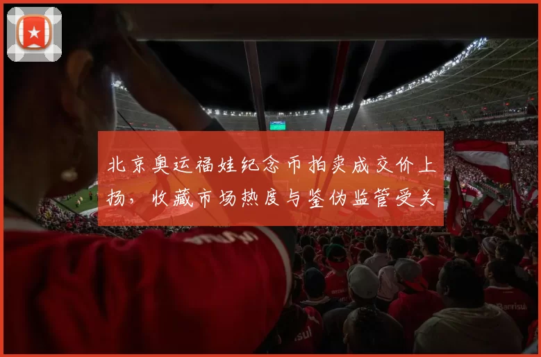 北京奥运福娃纪念币拍卖成交价上扬，收藏市场热度与鉴伪监管受关注