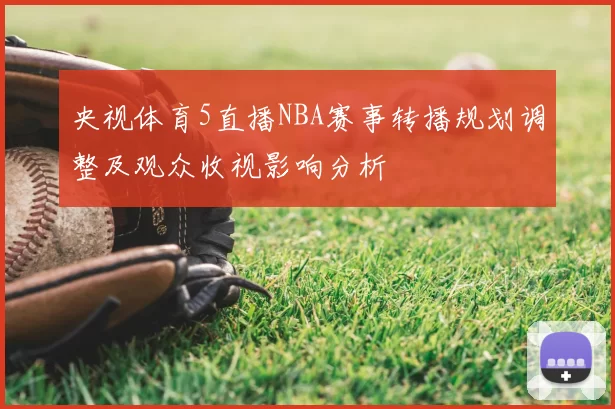 央视体育5直播NBA赛事转播规划调整及观众收视影响分析