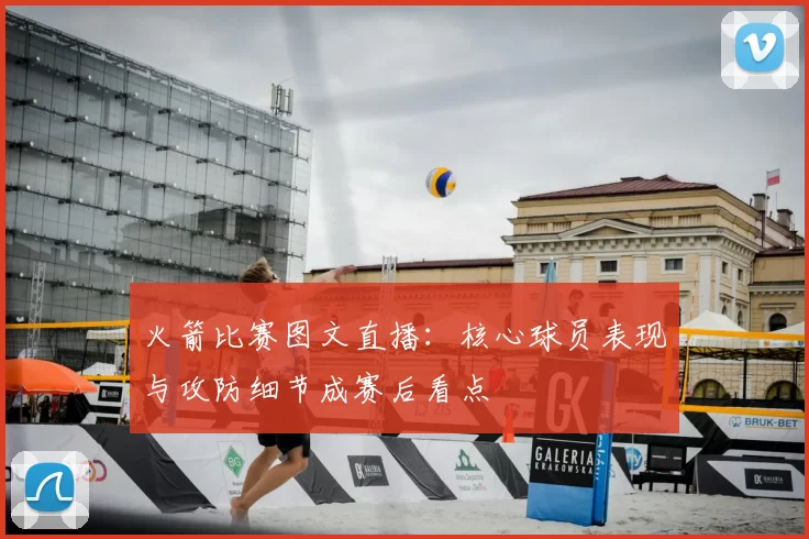 火箭比赛图文直播：核心球员表现与攻防细节成赛后看点