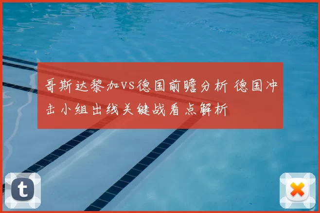 哥斯达黎加vs德国前瞻分析 德国冲击小组出线关键战看点解析