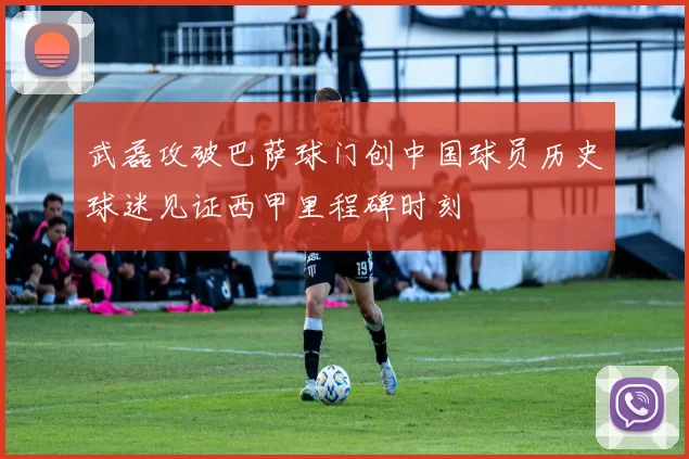 武磊攻破巴萨球门创中国球员历史球迷见证西甲里程碑时刻